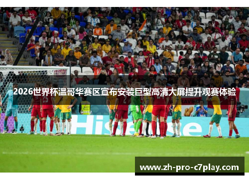 2026世界杯温哥华赛区宣布安装巨型高清大屏提升观赛体验