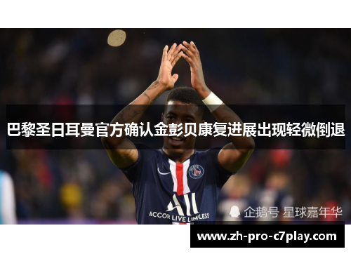 巴黎圣日耳曼官方确认金彭贝康复进展出现轻微倒退