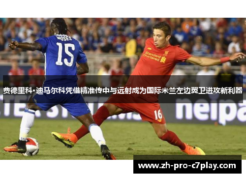 费德里科·迪马尔科凭借精准传中与远射成为国际米兰左边翼卫进攻新利器