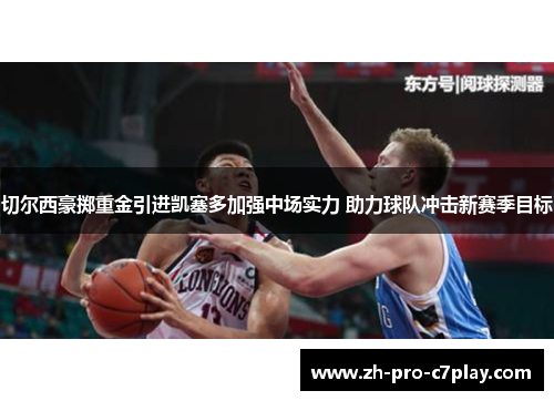 切尔西豪掷重金引进凯塞多加强中场实力 助力球队冲击新赛季目标