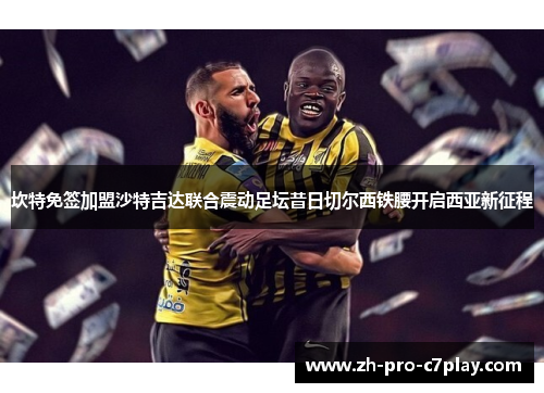 坎特免签加盟沙特吉达联合震动足坛昔日切尔西铁腰开启西亚新征程